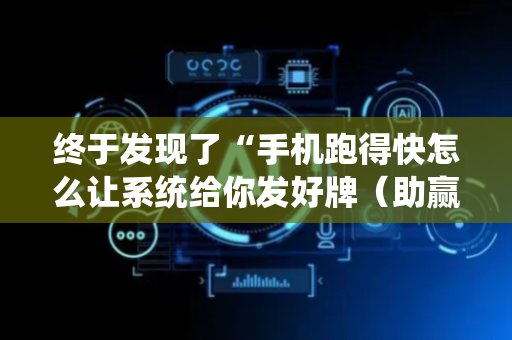 终于发现了“手机跑得快怎么让系统给你发好牌（助赢神器通用版）