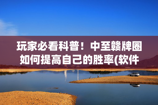 玩家必看科普！中至赣牌圈如何提高自己的胜率(软件只赢不输)