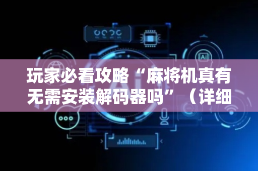 玩家必看攻略“麻将机真有无需安装解码器吗”（详细透视教程）-哔哩哔哩