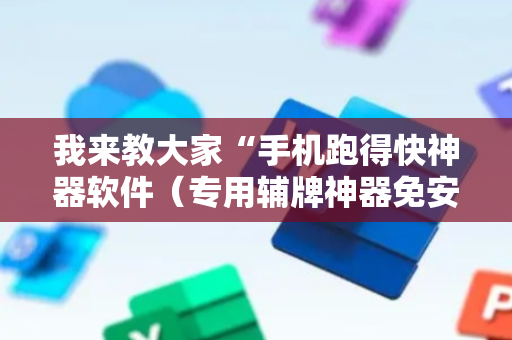 我来教大家“手机跑得快神器软件（专用辅牌神器免安装）