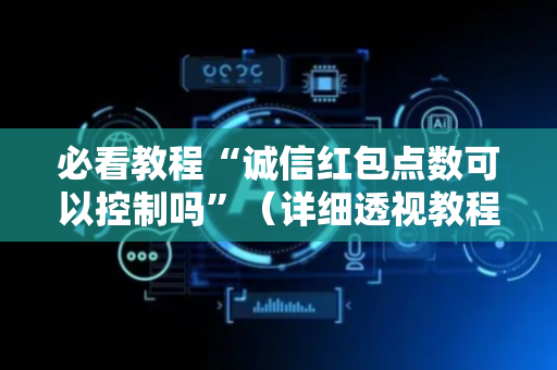 必看教程“诚信红包点数可以控制吗”（详细透视教程）-哔哩哔哩