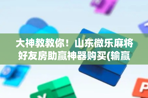 大神教教你！山东微乐麻将好友房助赢神器购买(输赢有规律)