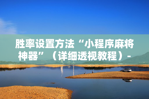 胜率设置方法“小程序麻将神器”（详细透视教程）-哔哩哔哩