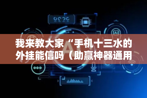 我来教大家“手机十三水的外挂能信吗（助赢神器通用版）