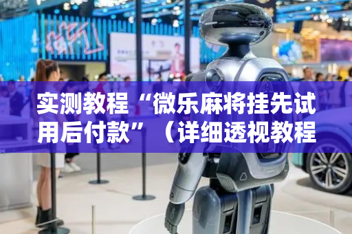 实测教程“微乐麻将挂先试用后付款”（详细透视教程）-哔哩哔哩