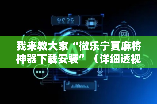 我来教大家“微乐宁夏麻将神器下载安装”（详细透视教程）-哔哩哔哩