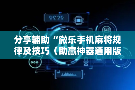分享辅助“微乐手机麻将规律及技巧（助赢神器通用版）