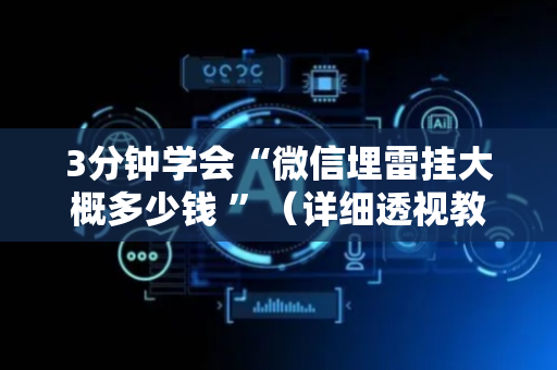 3分钟学会“微信埋雷挂大概多少钱 ”（详细透视教程）-哔哩哔哩