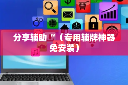 分享辅助“（专用辅牌神器免安装）