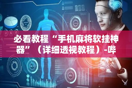 必看教程“手机麻将软挂神器”（详细透视教程）-哔哩哔哩