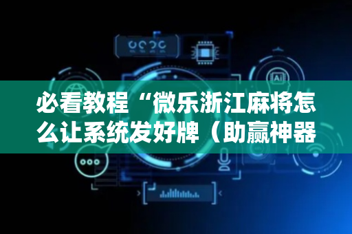 必看教程“微乐浙江麻将怎么让系统发好牌（助赢神器通用版）