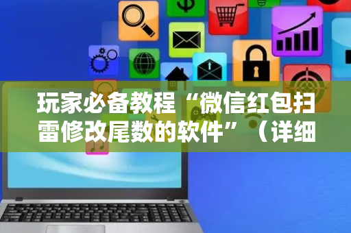 玩家必备教程“微信红包扫雷修改尾数的软件”（详细透视教程）-哔哩哔哩