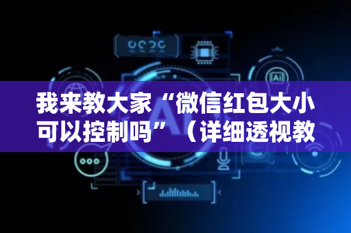 我来教大家“微信红包大小可以控制吗”（详细透视教程）-哔哩哔哩