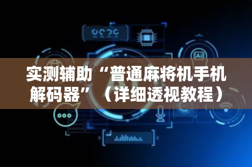 实测辅助“普通麻将机手机解码器”（详细透视教程）-哔哩哔哩