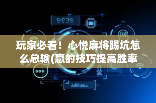 玩家必看！心悦麻将踢坑怎么总输(赢的技巧提高胜率)