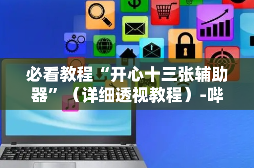 必看教程“开心十三张辅助器”（详细透视教程）-哔哩哔哩