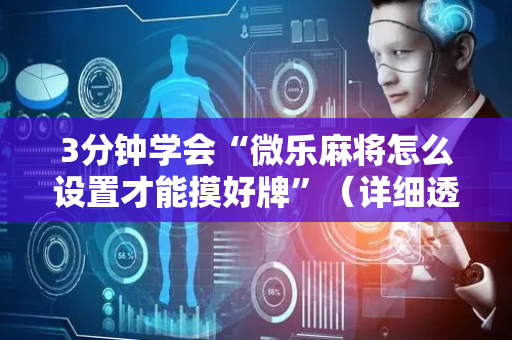 3分钟学会“微乐麻将怎么设置才能摸好牌”（详细透视教程）-哔哩哔哩