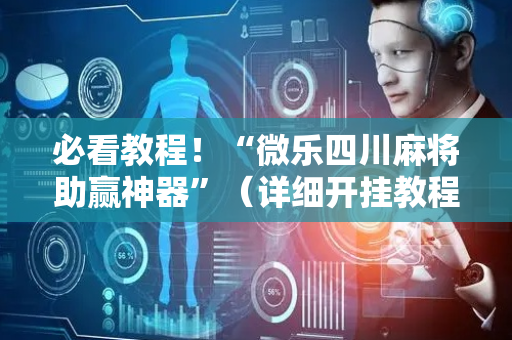 必看教程！“微乐四川麻将助赢神器”（详细开挂教程）-哔哩哔哩
