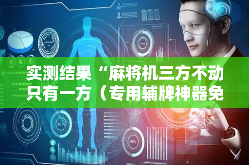实测结果“麻将机三方不动只有一方（专用辅牌神器免安装）
