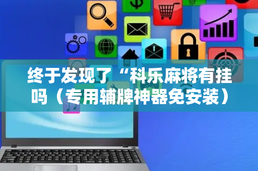 终于发现了“科乐麻将有挂吗（专用辅牌神器免安装）