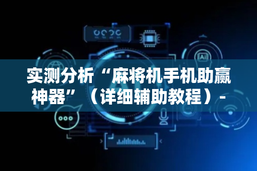 实测分析“麻将机手机助赢神器”（详细辅助教程）-哔哩哔哩