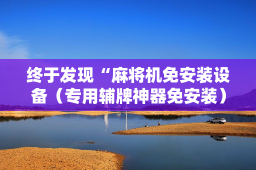 终于发现“麻将机免安装设备（专用辅牌神器免安装）