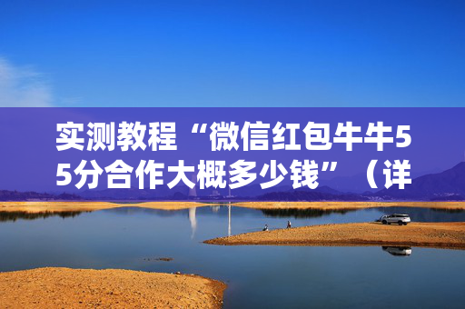 实测教程“微信红包牛牛55分合作大概多少钱”（详细透视教程）-哔哩哔哩