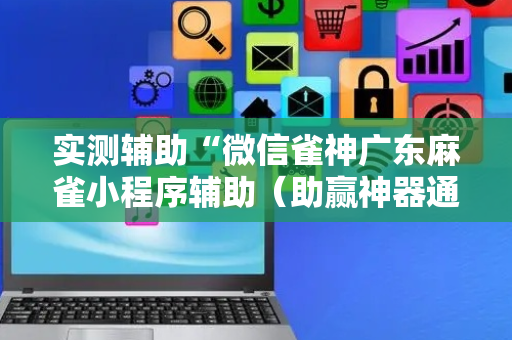 实测辅助“微信雀神广东麻雀小程序辅助（助赢神器通用版）