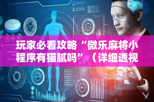 玩家必看攻略“微乐麻将小程序有猫腻吗”（详细透视教程）-哔哩哔哩
