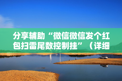 分享辅助“微信微信发个红包扫雷尾数控制挂”（详细透视教程）-哔哩哔哩