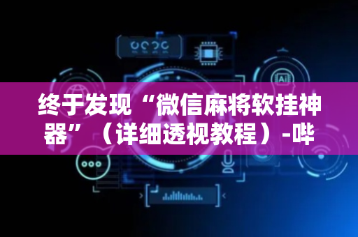 终于发现“微信麻将软挂神器”（详细透视教程）-哔哩哔哩