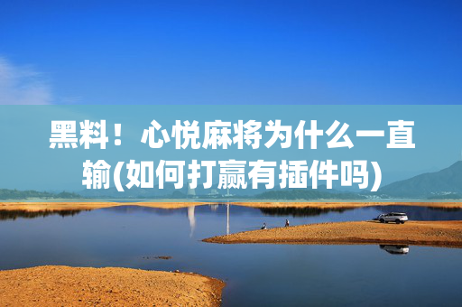 黑料！心悦麻将为什么一直输(如何打赢有插件吗)
