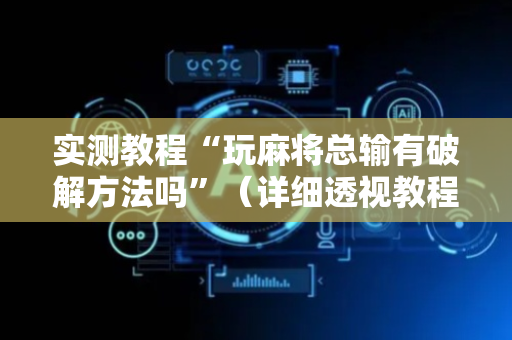 实测教程“玩麻将总输有破解方法吗”（详细透视教程）-哔哩哔哩