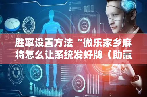 胜率设置方法“微乐家乡麻将怎么让系统发好牌（助赢神器通用版）