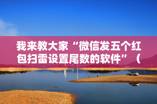 我来教大家“微信发五个红包扫雷设置尾数的软件”（详细透视教程）-哔哩哔哩