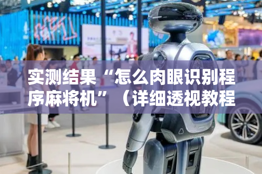 实测结果“怎么肉眼识别程序麻将机”（详细透视教程）-哔哩哔哩