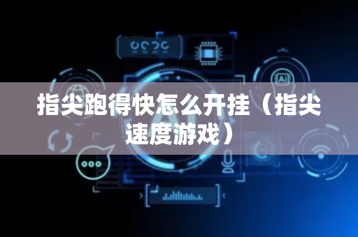 指尖跑得快怎么开挂（指尖速度游戏）