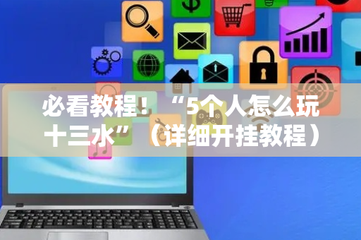 必看教程！“5个人怎么玩十三水”（详细开挂教程）-哔哩哔哩