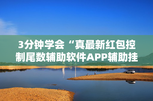 3分钟学会“真最新红包控制尾数辅助软件APP辅助挂”（详细透视教程）-哔哩哔哩
