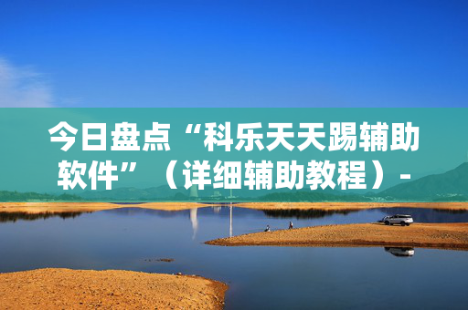今日盘点“科乐天天踢辅助软件”（详细辅助教程）-哔哩哔哩