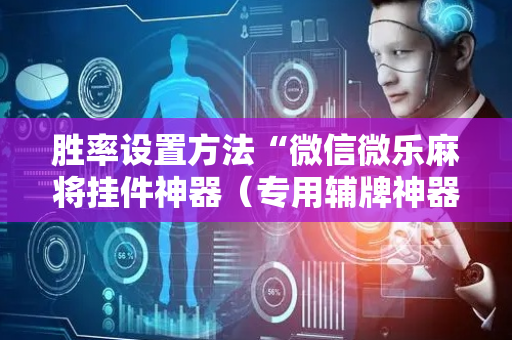 胜率设置方法“微信微乐麻将挂件神器（专用辅牌神器免安装）