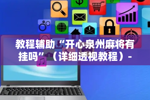 教程辅助“开心泉州麻将有挂吗”（详细透视教程）-哔哩哔哩