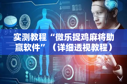 实测教程“微乐捉鸡麻将助赢软件”（详细透视教程）-哔哩哔哩