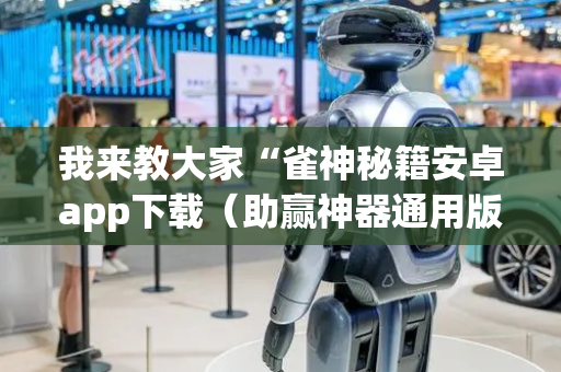 我来教大家“雀神秘籍安卓app下载（助赢神器通用版）