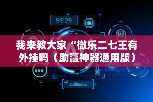 我来教大家“微乐二七王有外挂吗（助赢神器通用版）
