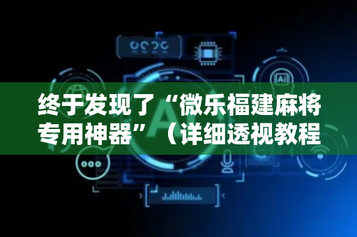 终于发现了“微乐福建麻将专用神器”（详细透视教程）-哔哩哔哩