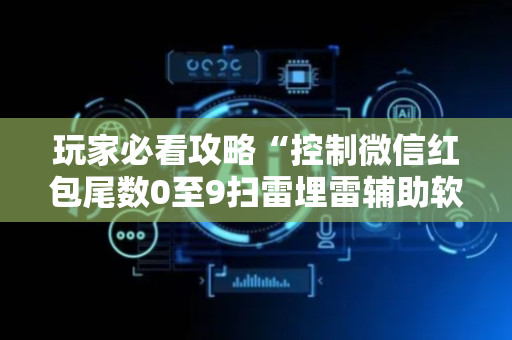 玩家必看攻略“控制微信红包尾数0至9扫雷埋雷辅助软件”（详细透视教程）-哔哩哔哩