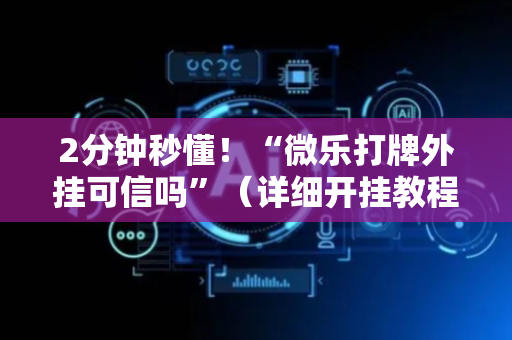 2分钟秒懂！“微乐打牌外挂可信吗”（详细开挂教程）-哔哩哔哩