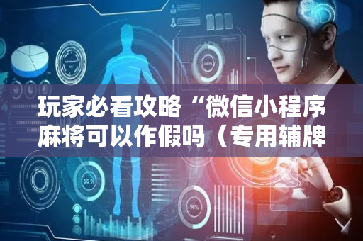 玩家必看攻略“微信小程序麻将可以作假吗（专用辅牌神器免安装）