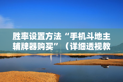 胜率设置方法“手机斗地主辅牌器购买”（详细透视教程）-哔哩哔哩